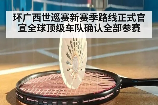 环广西世巡赛新赛季路线正式官宣全球顶级车队确认全部参赛
